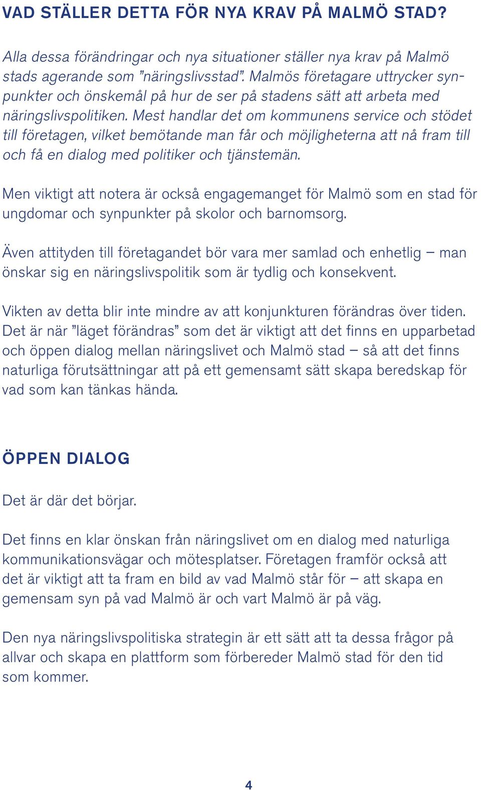 Mest handlar det om kommunens service och stödet till företagen, vilket bemötande man får och möjligheterna att nå fram till och få en dialog med politiker och tjänstemän.