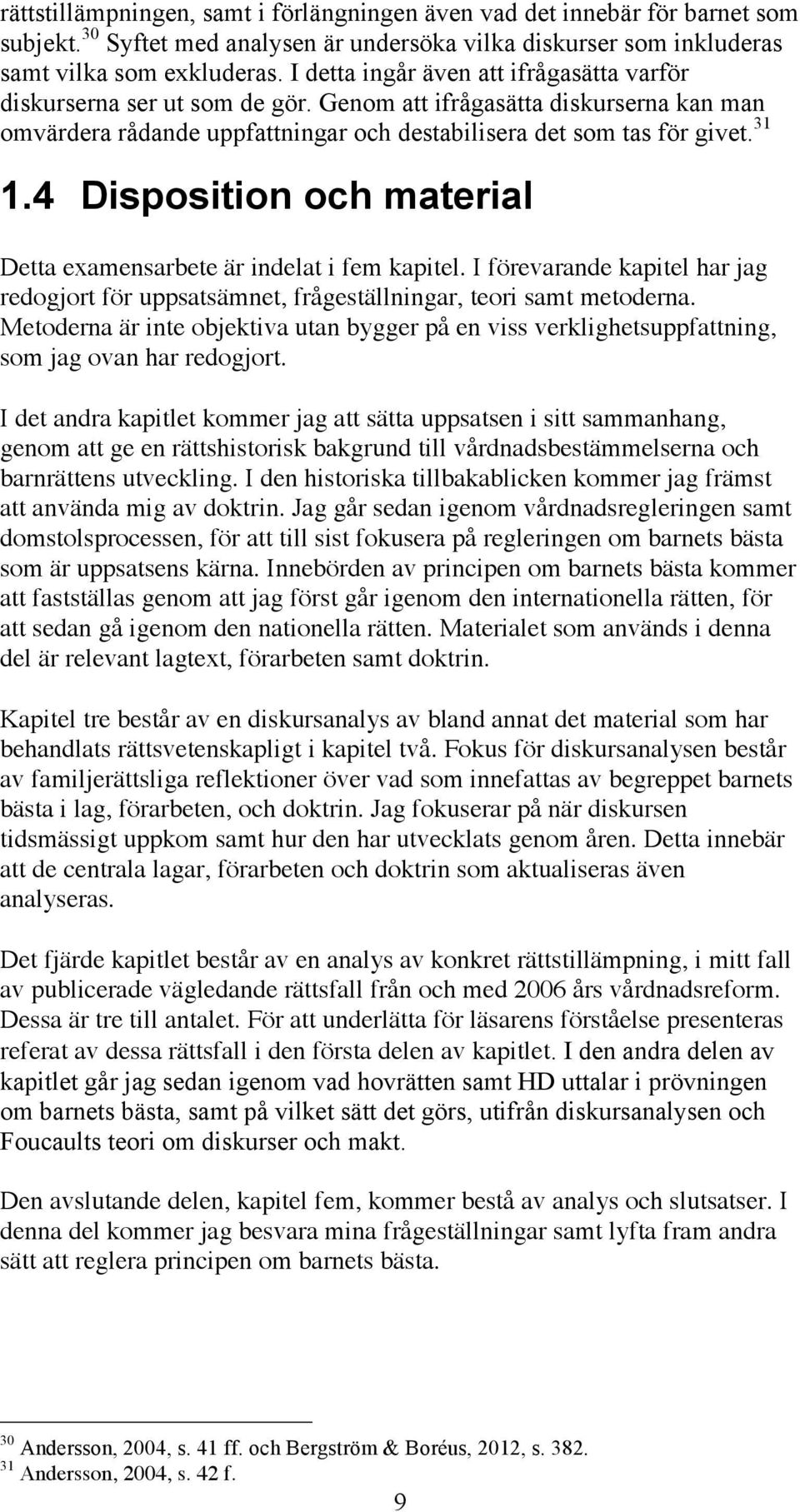 4 Disposition och material Detta examensarbete är indelat i fem kapitel. I förevarande kapitel har jag redogjort för uppsatsämnet, frågeställningar, teori samt metoderna.