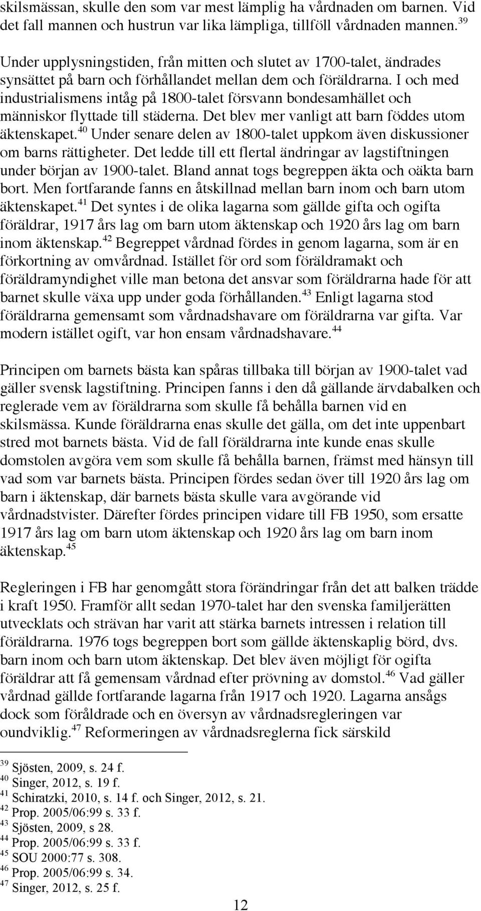 I och med industrialismens intåg på 1800-talet försvann bondesamhället och människor flyttade till städerna. Det blev mer vanligt att barn föddes utom äktenskapet.