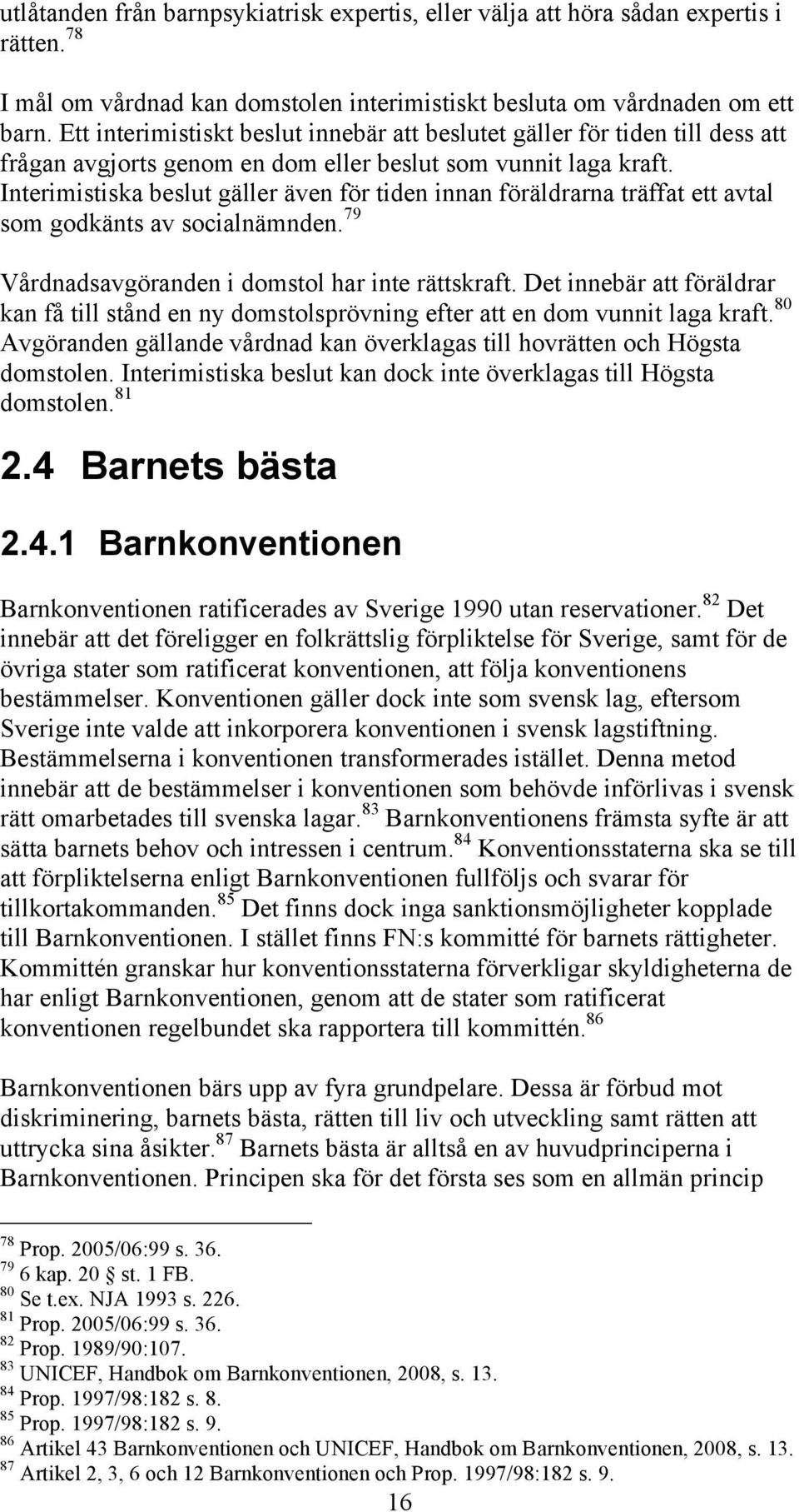 Interimistiska beslut gäller även för tiden innan föräldrarna träffat ett avtal som godkänts av socialnämnden. 79 Vårdnadsavgöranden i domstol har inte rättskraft.