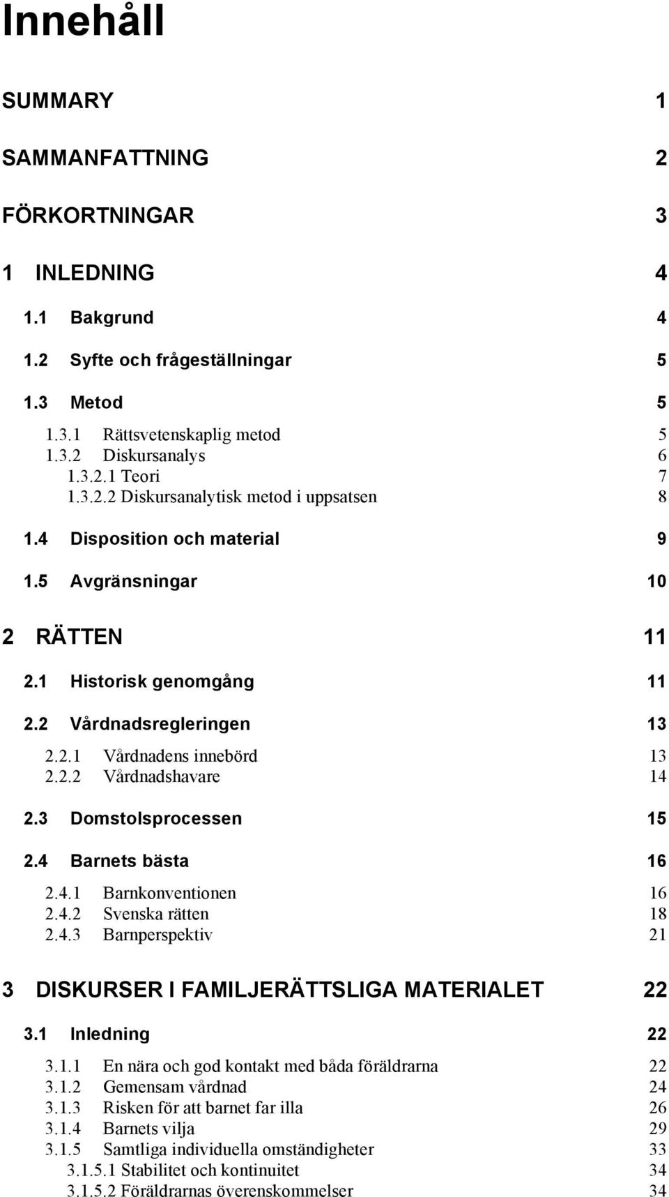 4 Barnets bästa 16 2.4.1 Barnkonventionen 16 2.4.2 Svenska rätten 18 2.4.3 Barnperspektiv 21 3 DISKURSER I FAMILJERÄTTSLIGA MATERIALET 22 3.1 Inledning 22 3.1.1 En nära och god kontakt med båda föräldrarna 22 3.