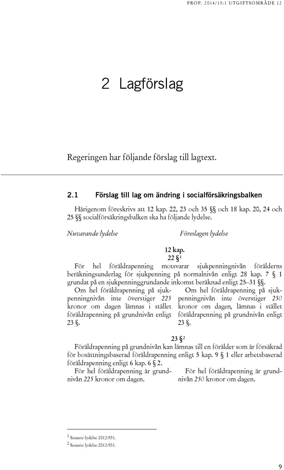 22 1 För hel föräldrapenning motsvarar sjukpenningnivån förälderns beräkningsunderlag för sjukpenning på normalnivån enligt 28 kap.