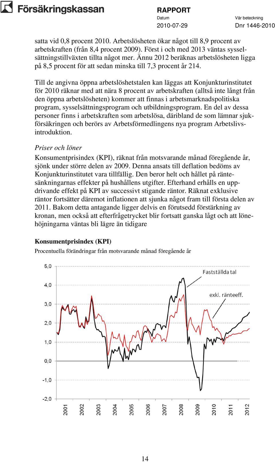 Till de angivna öppna arbetslöshetstalen kan läggas att Konjunkturinstitutet för 2010 räknar med att nära 8 procent av arbetskraften (alltså inte långt från den öppna arbetslösheten) kommer att