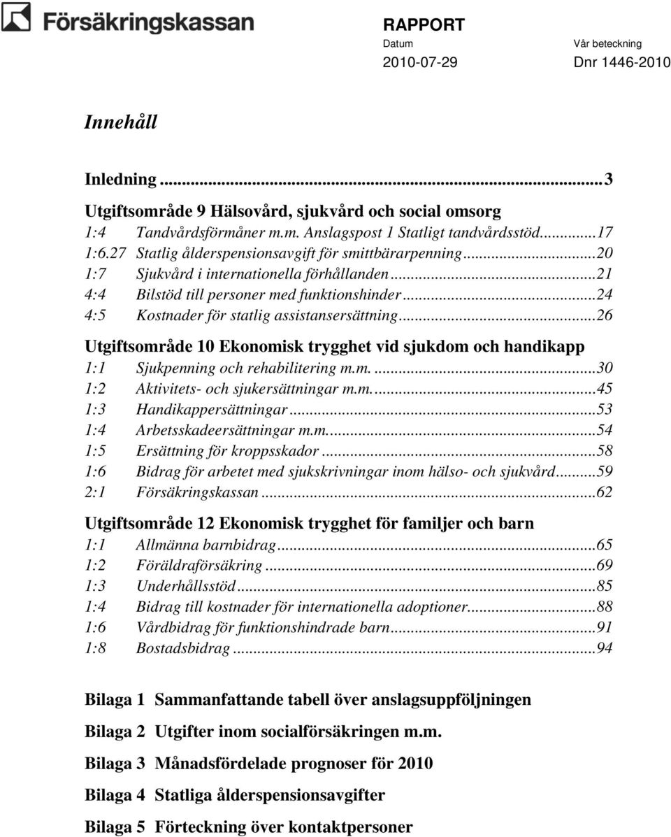 ..24 4:5 Kostnader för statlig assistansersättning...26 Utgiftsområde 10 Ekonomisk trygghet vid sjukdom och handikapp 1:1 Sjukpenning och rehabilitering m.m....30 1:2 Aktivitets- och sjukersättningar m.