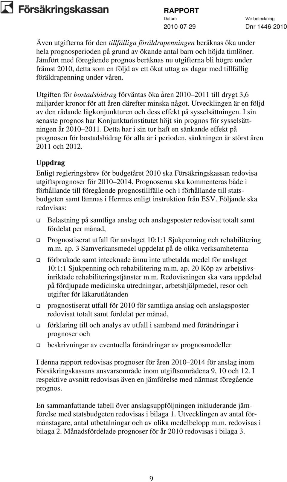 Utgiften för bostadsbidrag förväntas öka åren 2010 2011 till drygt 3,6 miljarder kronor för att åren därefter minska något.