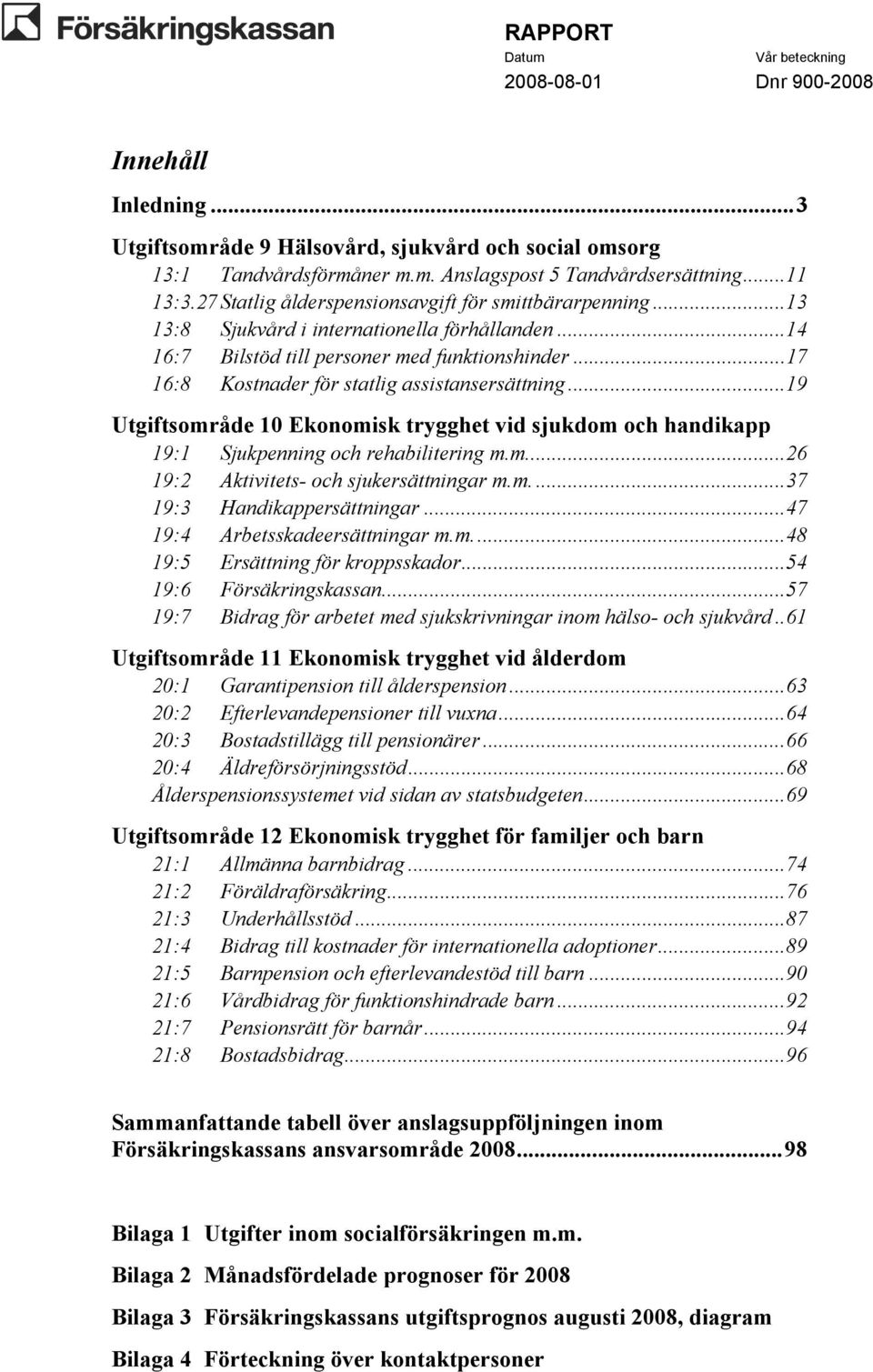 ..17 16:8 Kostnader för statlig assistansersättning...19 Utgiftsområde 10 Ekonomisk trygghet vid sjukdom och handikapp 19:1 Sjukpenning och rehabilitering m.m...26 19:2 Aktivitets- och sjukersättningar m.