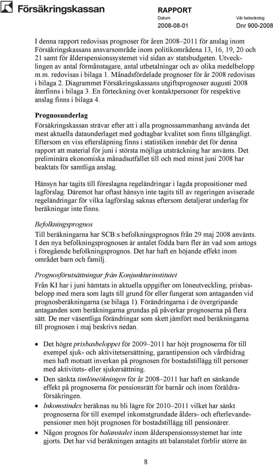 Diagrammet Försäkringskassans utgiftsprognoser augusti 2008 återfinns i bilaga 3. En förteckning över kontaktpersoner för respektive anslag finns i bilaga 4.