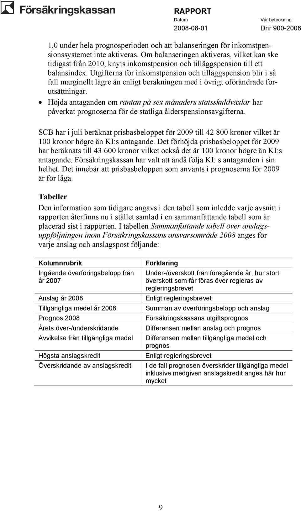 Utgifterna för inkomstpension och tilläggspension blir i så fall marginellt lägre än enligt beräkningen med i övrigt oförändrade förutsättningar.