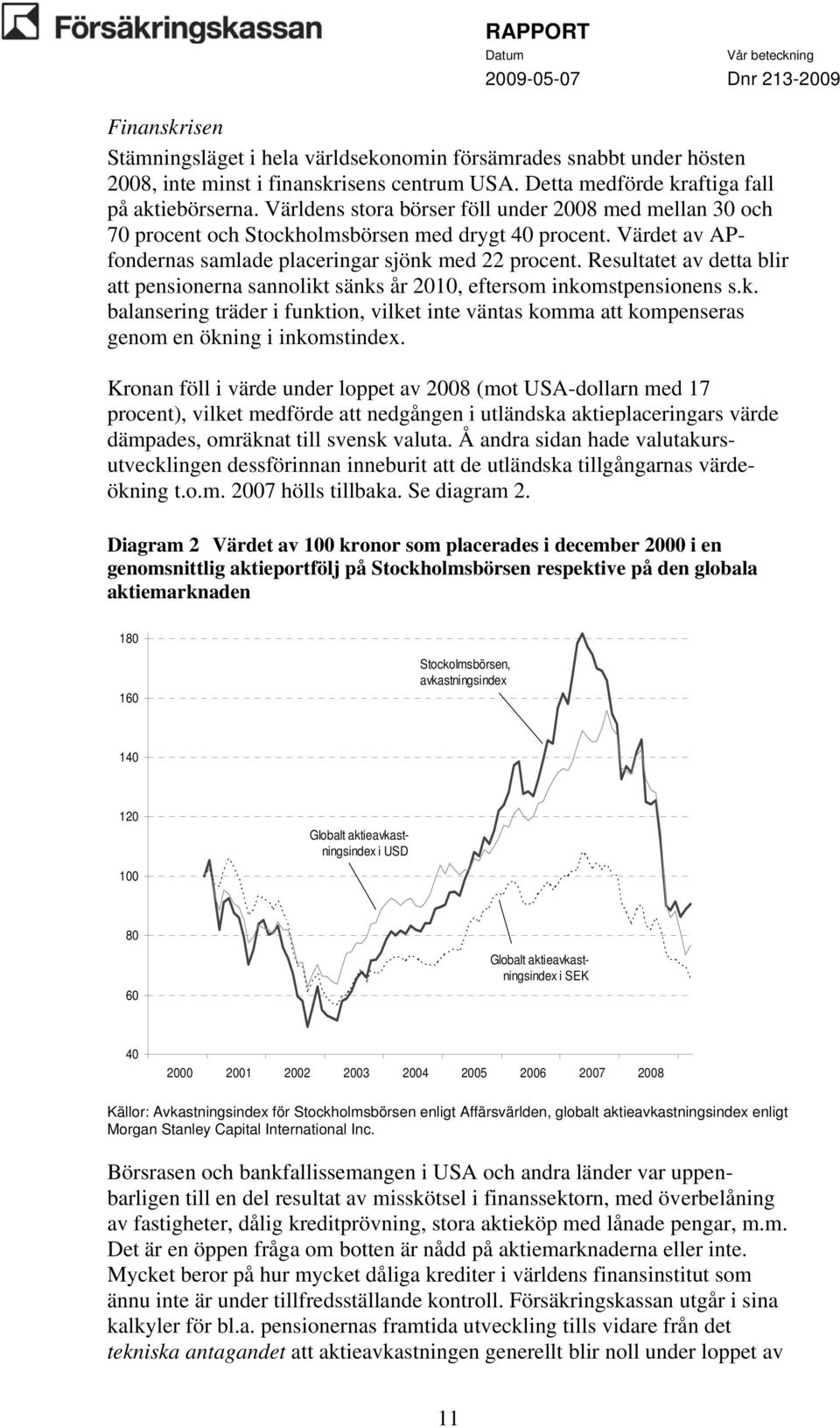 Resultatet av detta blir att pensionerna sannolikt sänks år 2010, eftersom inkomstpensionens s.k. balansering träder i funktion, vilket inte väntas komma att kompenseras genom en ökning i inkomstindex.