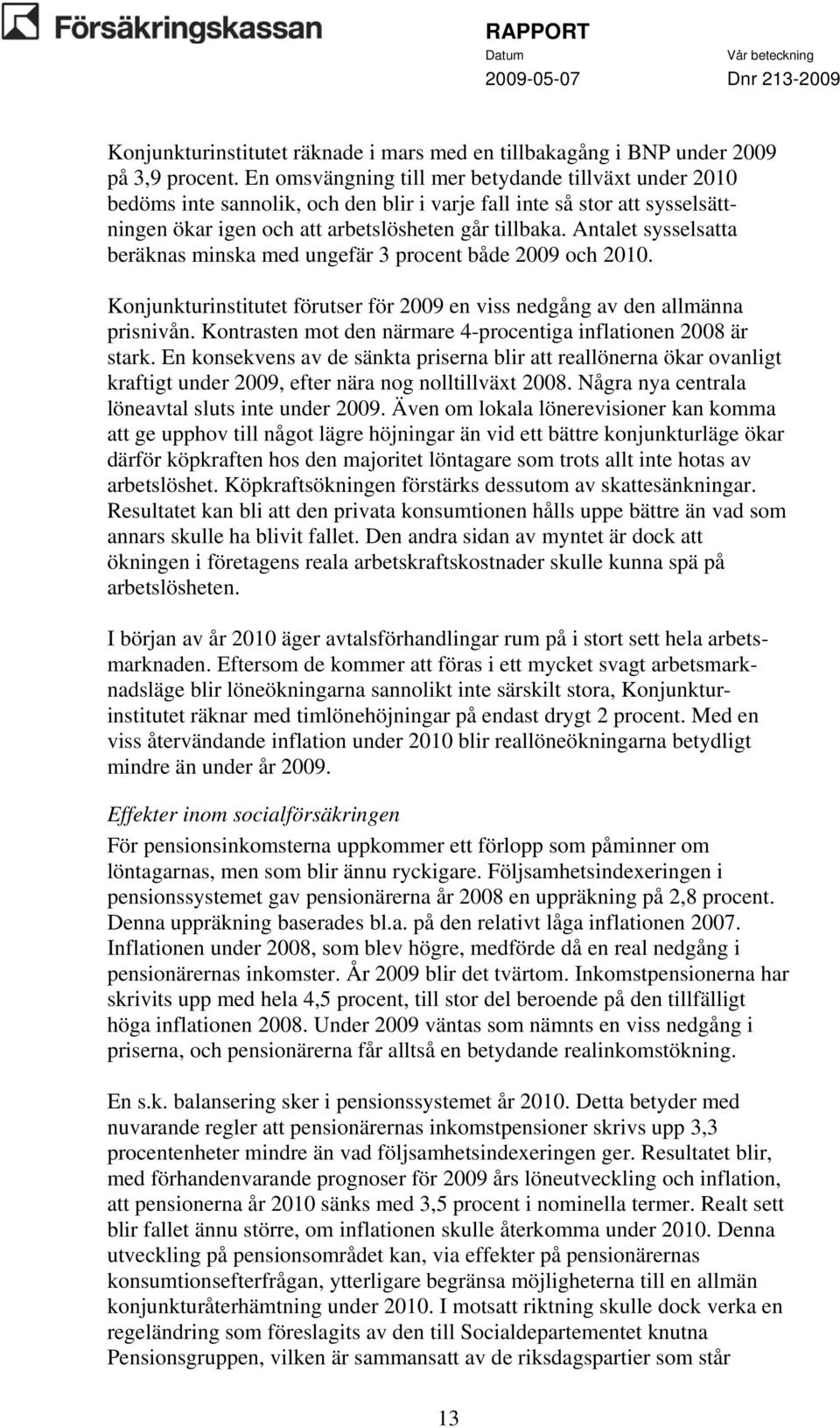 Antalet sysselsatta beräknas minska med ungefär 3 procent både 2009 och 2010. Konjunkturinstitutet förutser för 2009 en viss nedgång av den allmänna prisnivån.