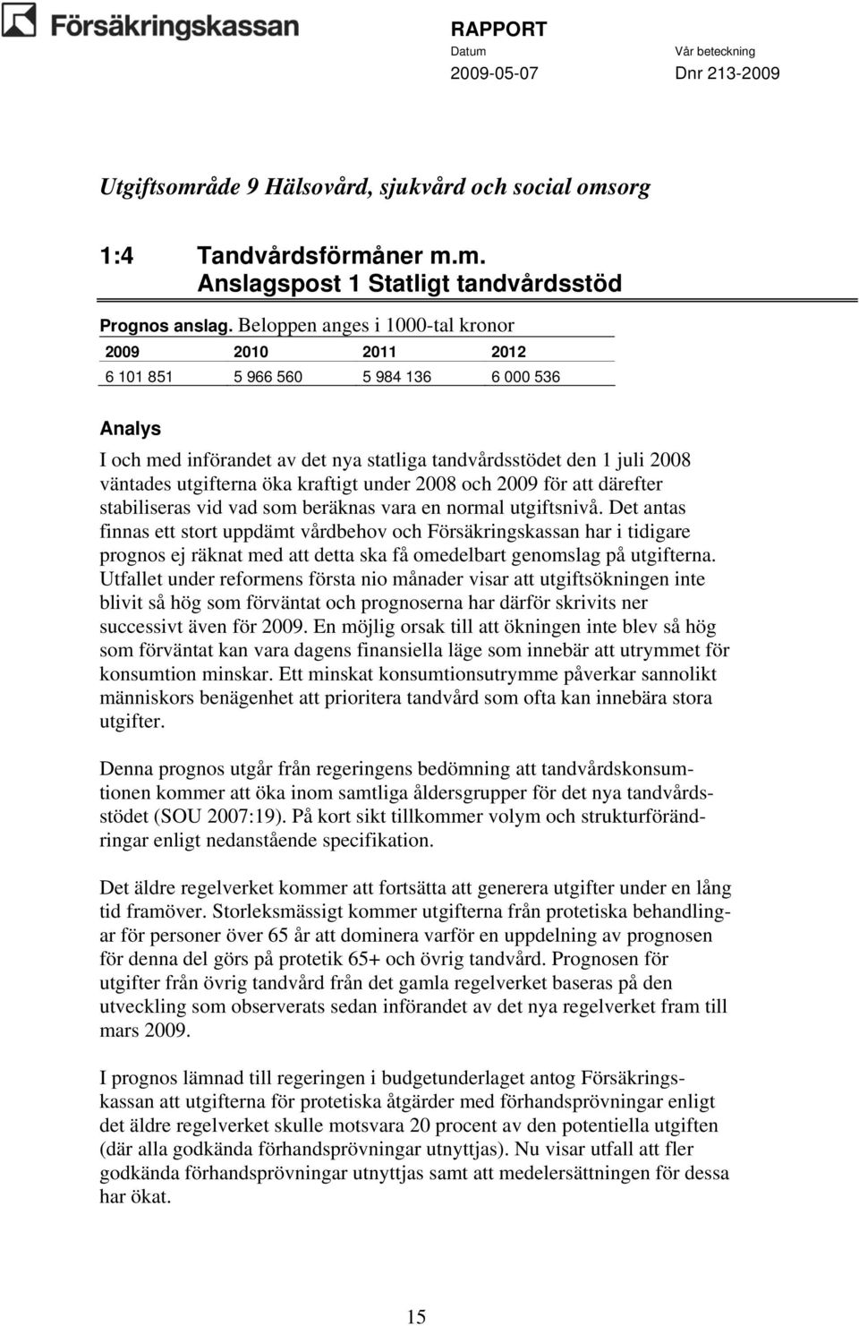 och 2009 för att därefter stabiliseras vid vad som beräknas vara en normal utgiftsnivå.