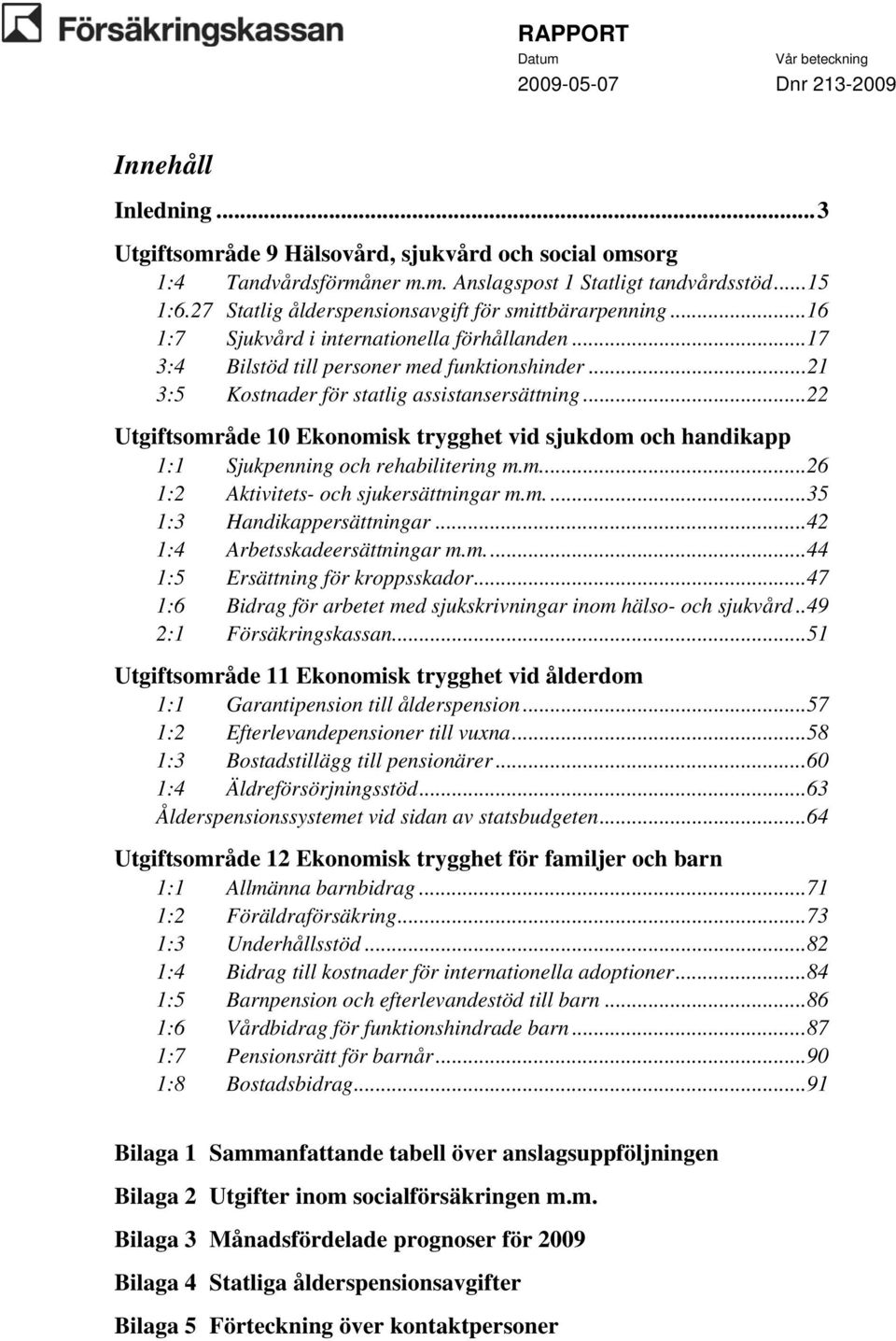 ..21 3:5 Kostnader för statlig assistansersättning...22 Utgiftsområde 10 Ekonomisk trygghet vid sjukdom och handikapp 1:1 Sjukpenning och rehabilitering m.m...26 1:2 Aktivitets- och sjukersättningar m.