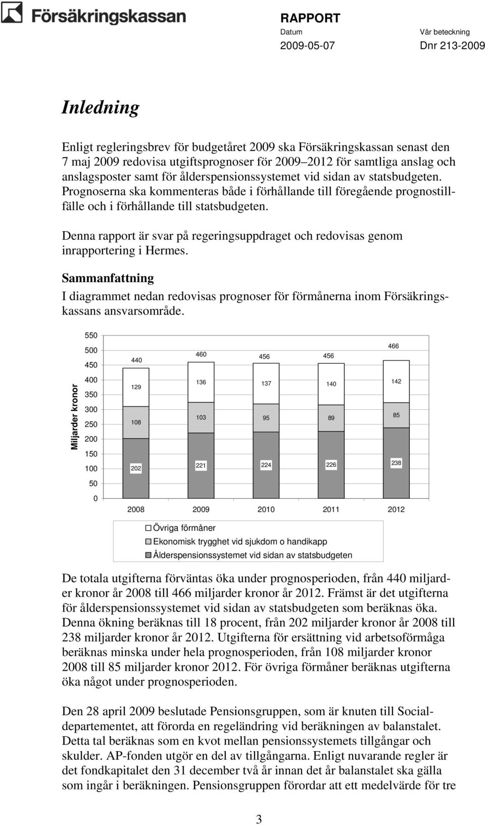 Denna rapport är svar på regeringsuppdraget och redovisas genom inrapportering i Hermes. Sammanfattning I diagrammet nedan redovisas prognoser för förmånerna inom Försäkringskassans ansvarsområde.
