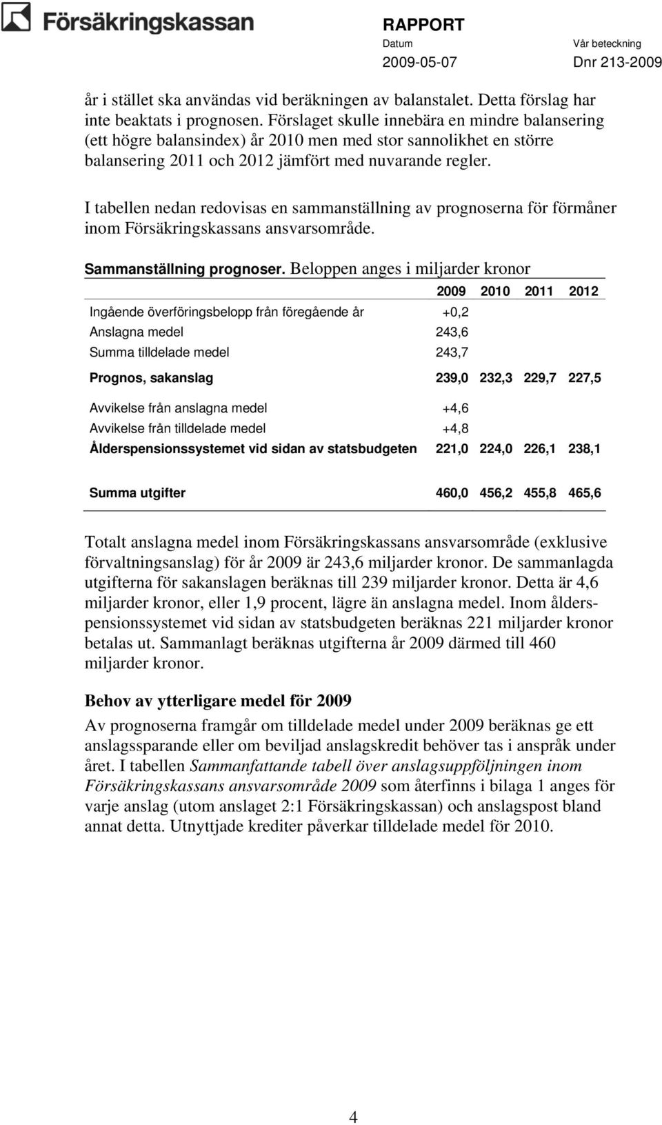 I tabellen nedan redovisas en sammanställning av prognoserna för förmåner inom Försäkringskassans ansvarsområde. Sammanställning prognoser.