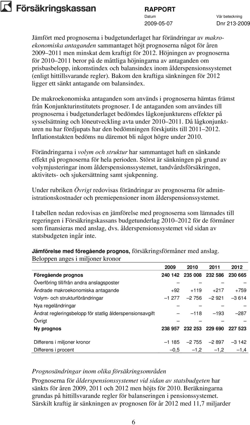 Bakom den kraftiga sänkningen för 2012 ligger ett sänkt antagande om balansindex. De makroekonomiska antaganden som används i prognoserna hämtas främst från Konjunkturinstitutets prognoser.