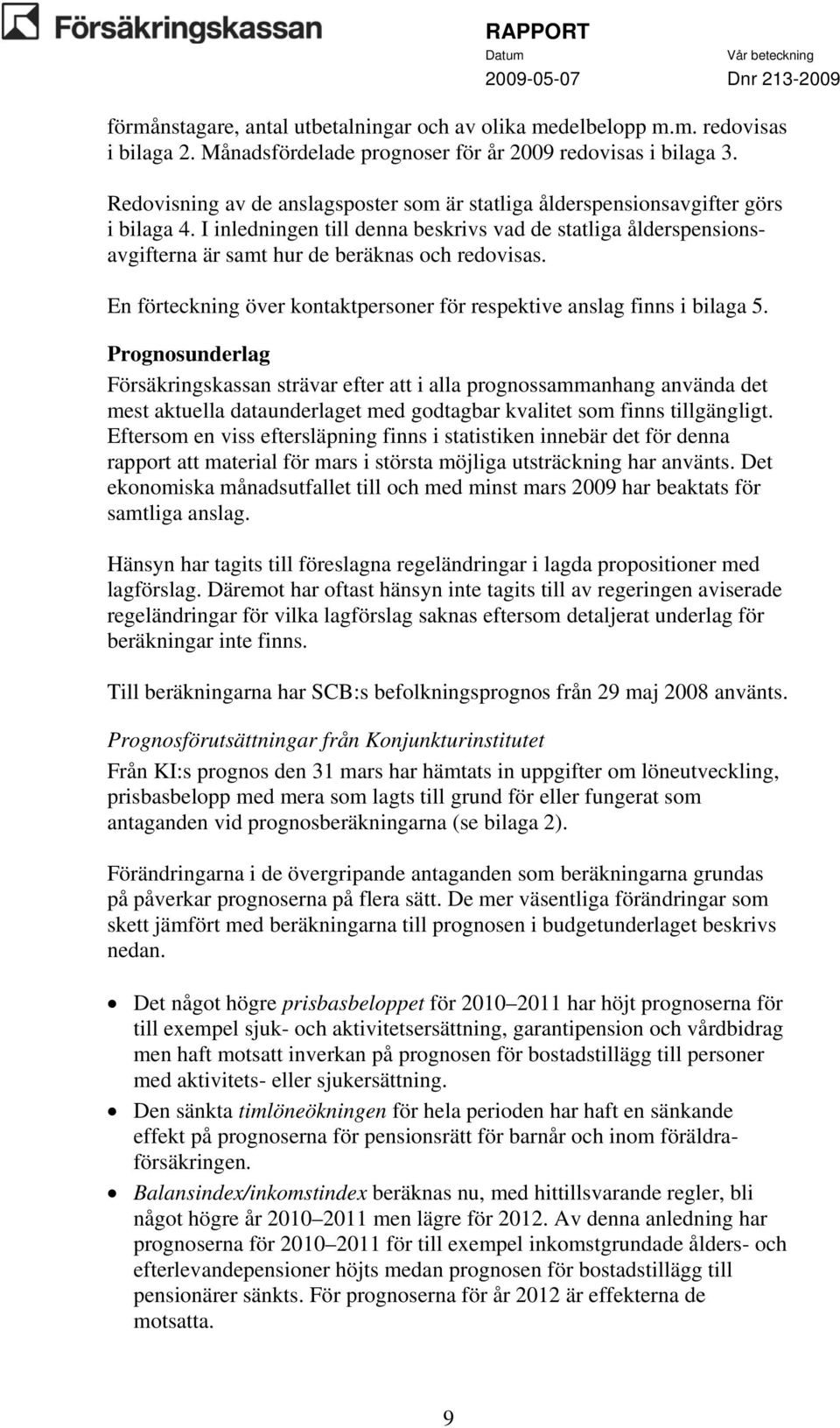 I inledningen till denna beskrivs vad de statliga ålderspensionsavgifterna är samt hur de beräknas och redovisas. En förteckning över kontaktpersoner för respektive anslag finns i bilaga 5.