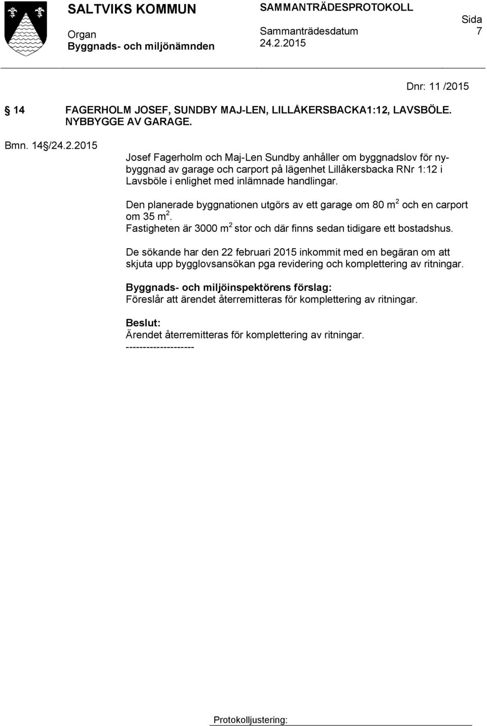 handlingar. Den planerade byggnationen utgörs av ett garage om 80 m 2 och en carport om 35 m 2. Fastigheten är 3000 m 2 stor och där finns sedan tidigare ett bostadshus.