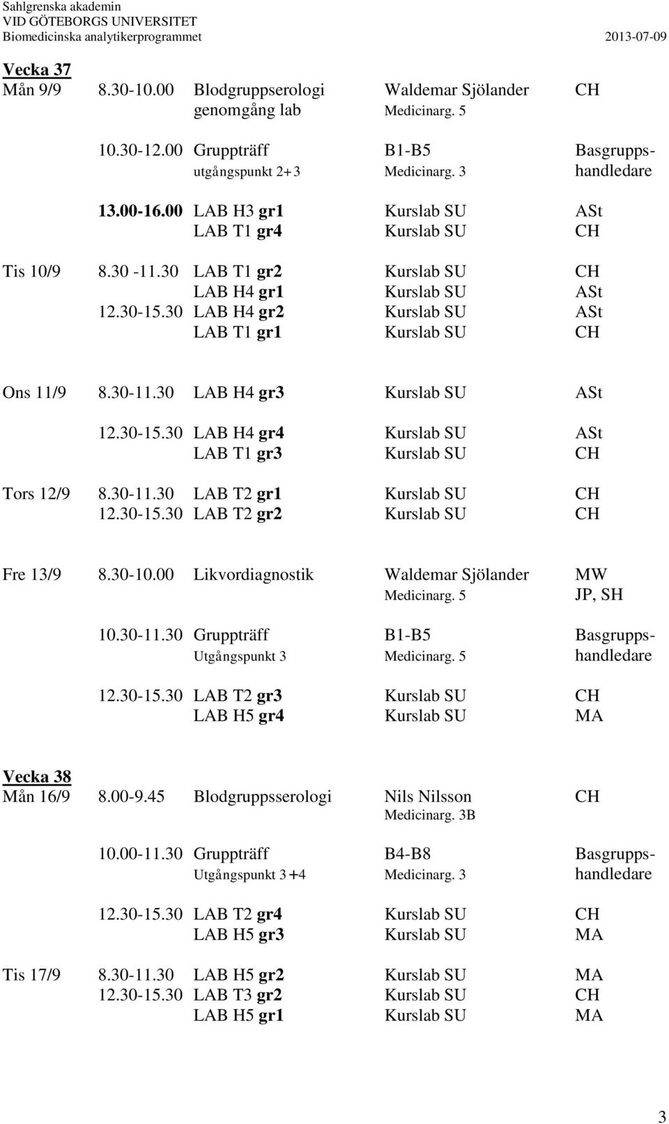 30-11.30 LAB H4 gr3 Kurslab SU ASt 12.30-15.30 LAB H4 gr4 Kurslab SU ASt LAB T1 gr3 Kurslab SU CH Tors 12/9 8.30-11.30 LAB T2 gr1 Kurslab SU CH 12.30-15.30 LAB T2 gr2 Kurslab SU CH Fre 13/9 8.30-10.