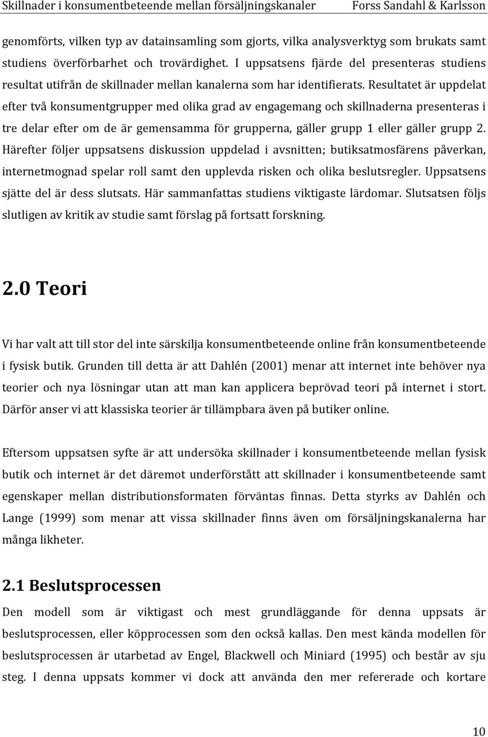 Resultatet är uppdelat efter två konsumentgrupper med olika grad av engagemang och skillnaderna presenteras i tre delar efter om de är gemensamma för grupperna, gäller grupp 1 eller gäller grupp 2.