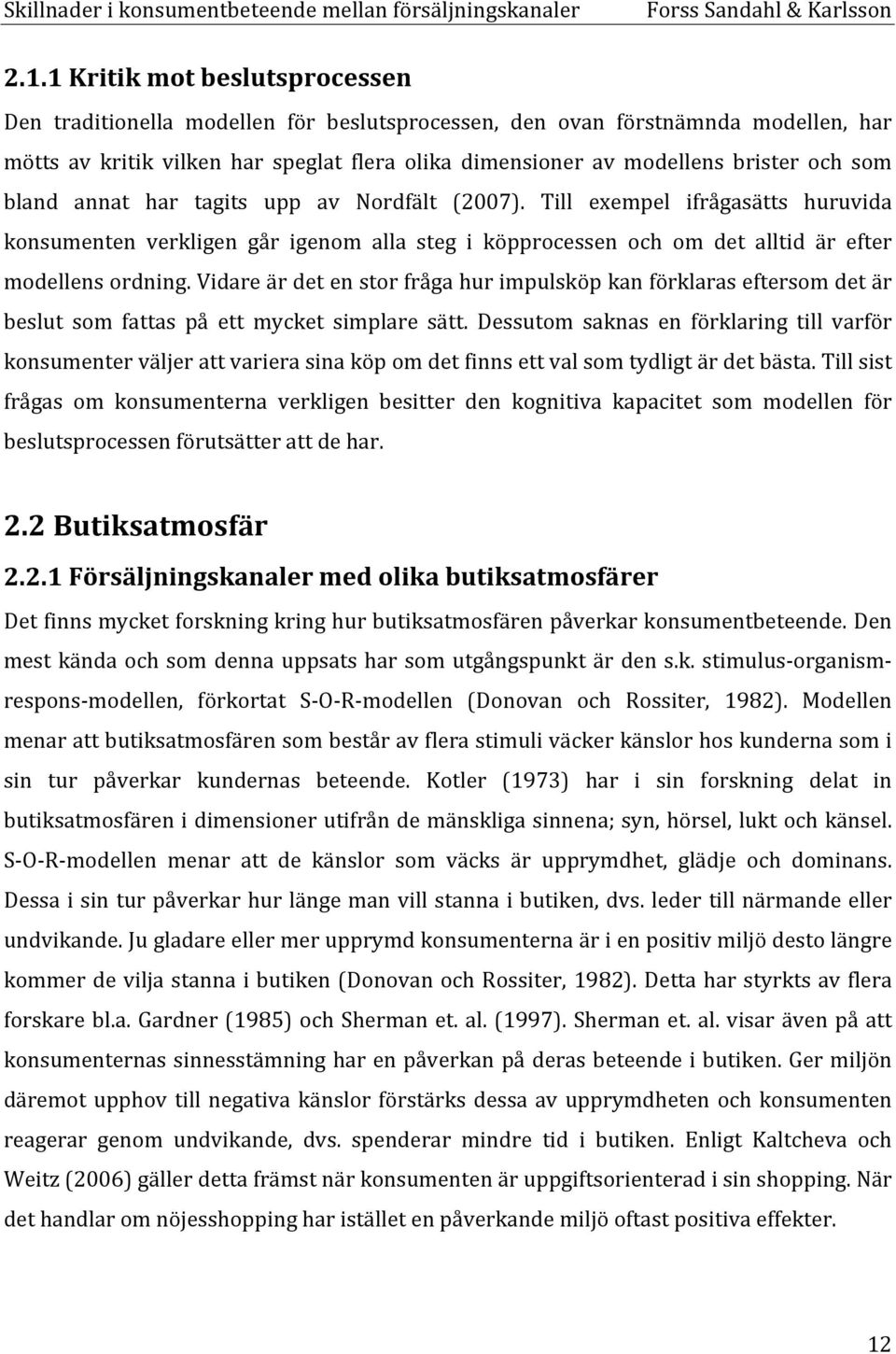 Vidare är det en stor fråga hur impulsköp kan förklaras eftersom det är beslut som fattas på ett mycket simplare sätt.