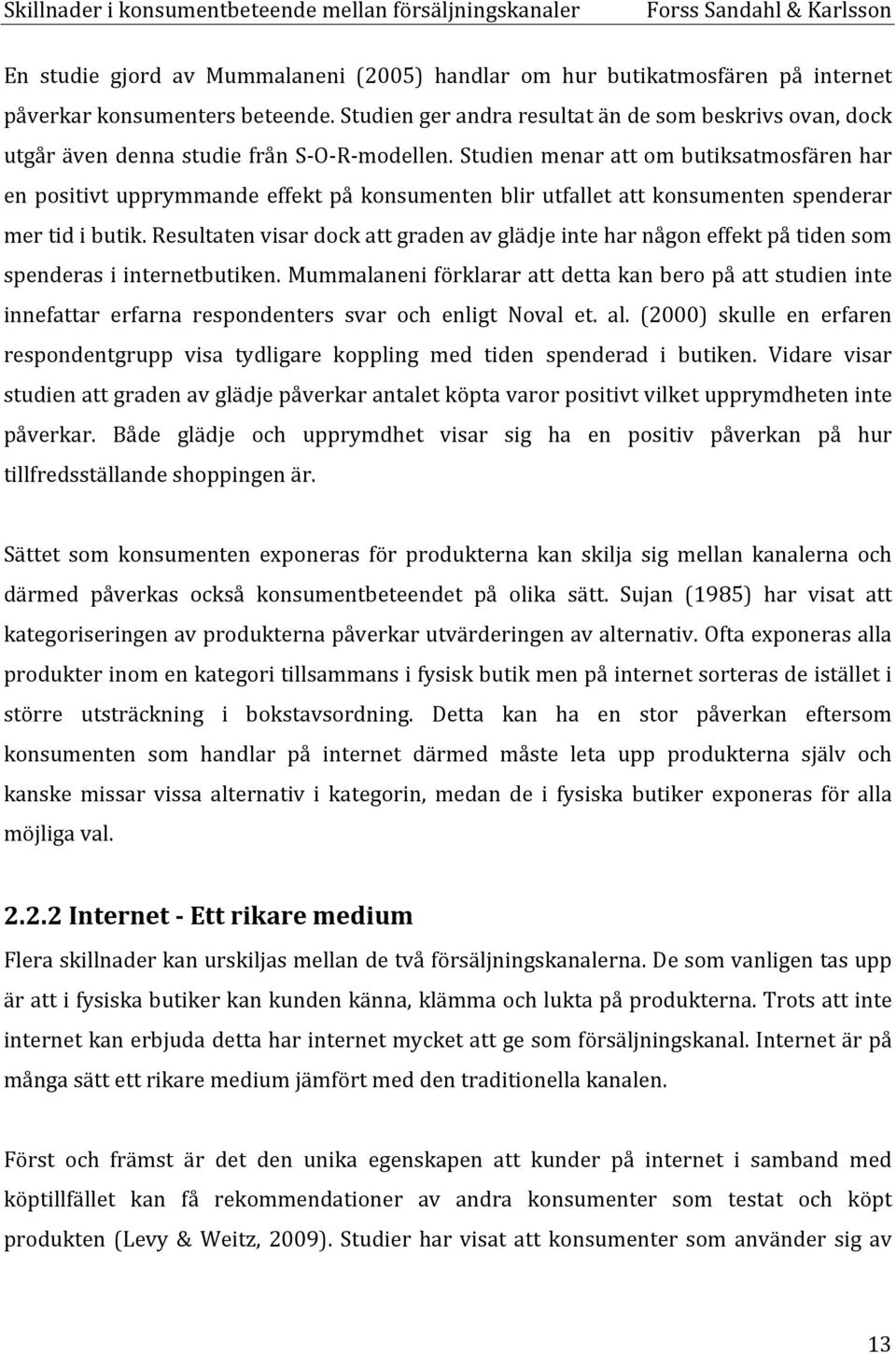 Studien menar att om butiksatmosfären har en positivt upprymmande effekt på konsumenten blir utfallet att konsumenten spenderar mer tid i butik.