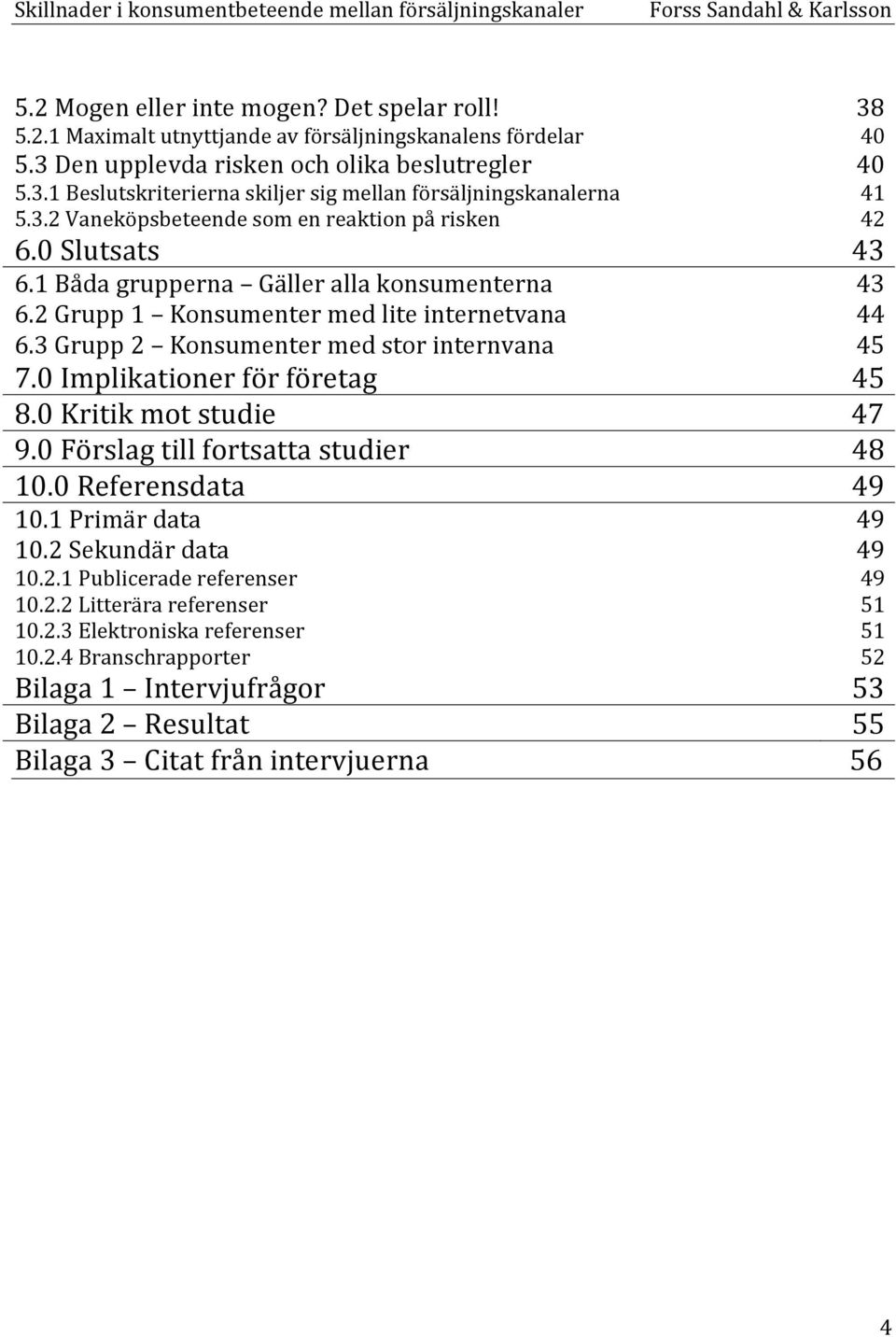 3 Grupp 2 Konsumenter med stor internvana 45 7.0 Implikationer för företag 45 8.0 Kritik mot studie 47 9.0 Förslag till fortsatta studier 48 10.0 Referensdata 49 10.1 Primär data 49 10.