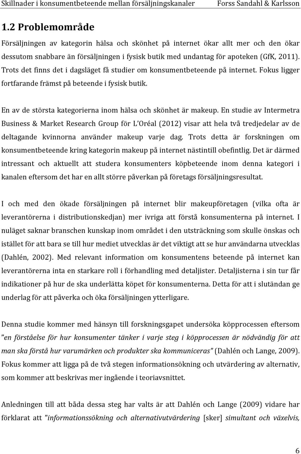 En studie av Intermetra Business & Market Research Group för L Oréal (2012) visar att hela två tredjedelar av de deltagande kvinnorna använder makeup varje dag.