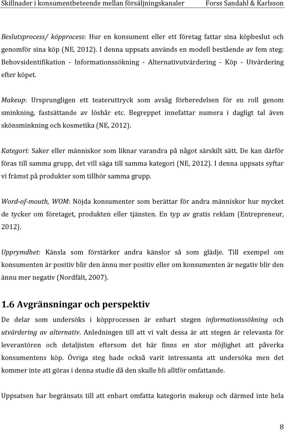 Makeup: Ursprungligen ett teateruttryck som avsåg förberedelsen för en roll genom sminkning, fastsättande av löshår etc.