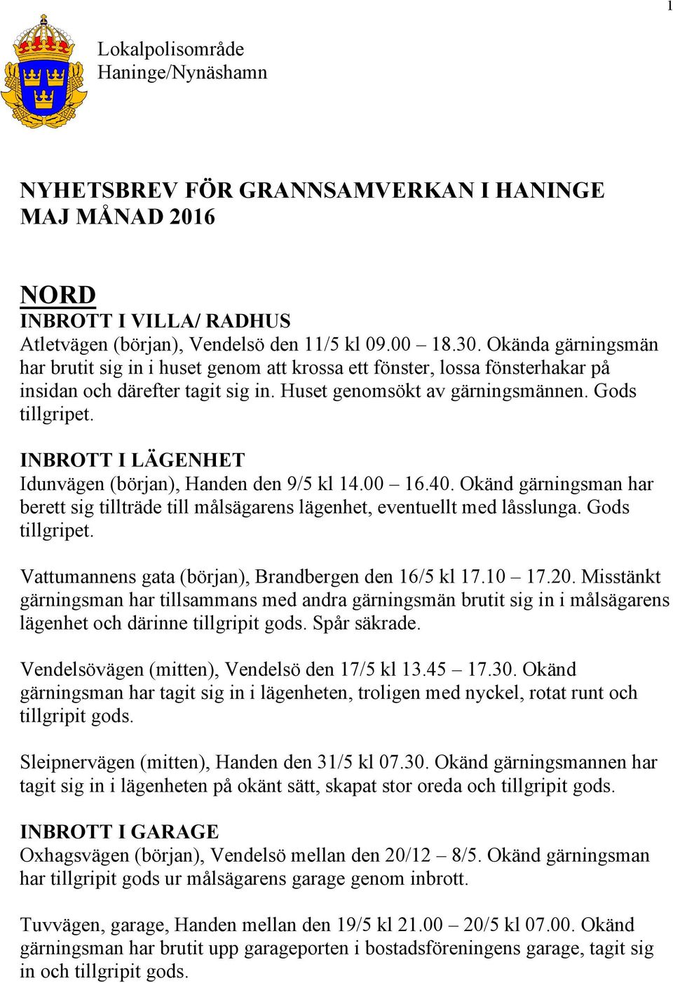 INBROTT I LÄGENHET Idunvägen (början), Handen den 9/5 kl 14.00 16.40. Okänd gärningsman har berett sig tillträde till målsägarens lägenhet, eventuellt med låsslunga. Gods tillgripet.