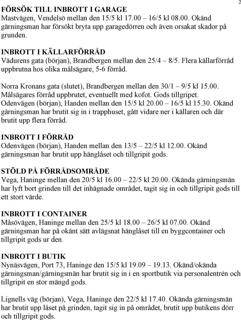 Norra Kronans gata (slutet), Brandbergen mellan den 30/1 9/5 kl 15.00. Målsägares förråd uppbrutet, eventuellt med kofot. Gods tillgripet. Odenvägen (början), Handen mellan den 15/5 kl 20.