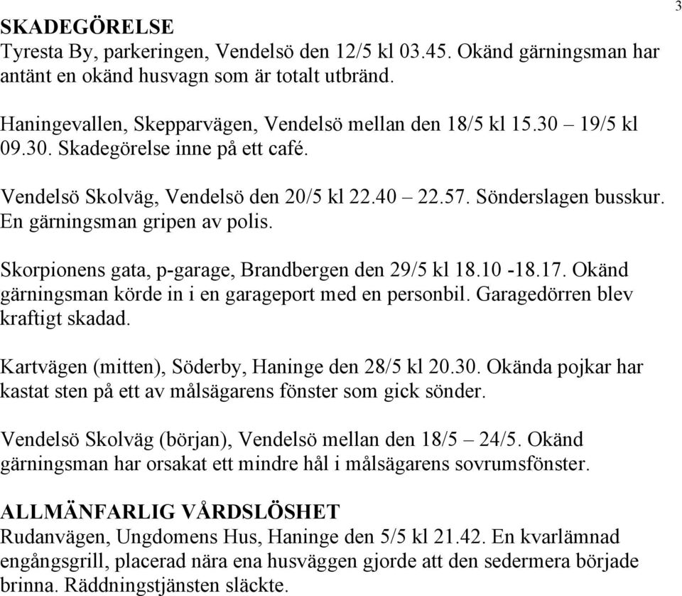 Skorpionens gata, p-garage, Brandbergen den 29/5 kl 18.10-18.17. Okänd gärningsman körde in i en garageport med en personbil. Garagedörren blev kraftigt skadad.