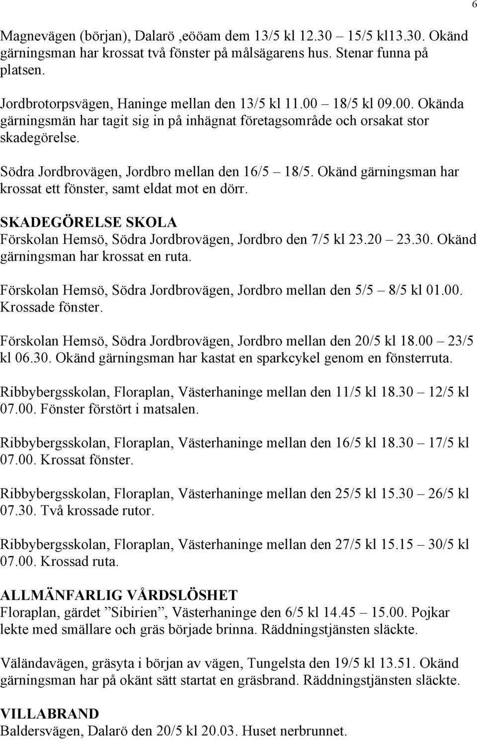 Södra Jordbrovägen, Jordbro mellan den 16/5 18/5. Okänd gärningsman har krossat ett fönster, samt eldat mot en dörr. SKADEGÖRELSE SKOLA Förskolan Hemsö, Södra Jordbrovägen, Jordbro den 7/5 kl 23.