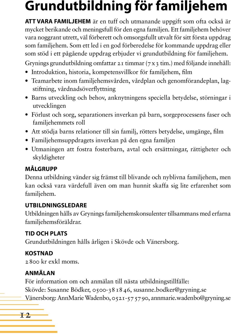 Som ett led i en god förberedelse för kommande uppdrag eller som stöd i ett pågående uppdrag erbjuder vi grundutbildning för familjehem. Grynings grundutbildning omfattar 21 timmar (7 x 3 tim.