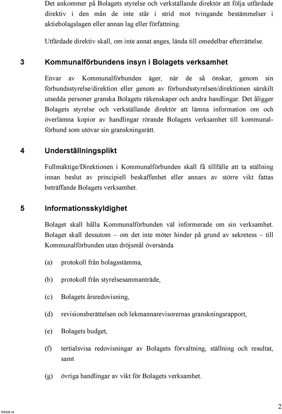 3 Kommunalförbundens insyn i Bolagets verksamhet Envar av Kommunalförbunden äger, när de så önskar, genom sin förbundsstyrelse/direktion eller genom av förbundsstyrelsen/direktionen särskilt utsedda