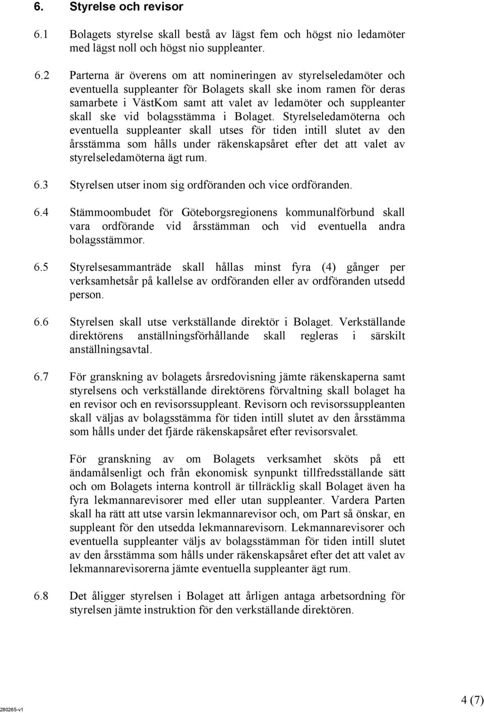 2 Parterna är överens om att nomineringen av styrelseledamöter och eventuella suppleanter för Bolagets skall ske inom ramen för deras samarbete i VästKom samt att valet av ledamöter och suppleanter