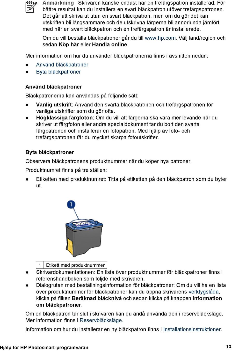 är installerade. Om du vill beställa bläckpatroner går du till www.hp.com. Välj land/region och sedan Köp här eller Handla online.