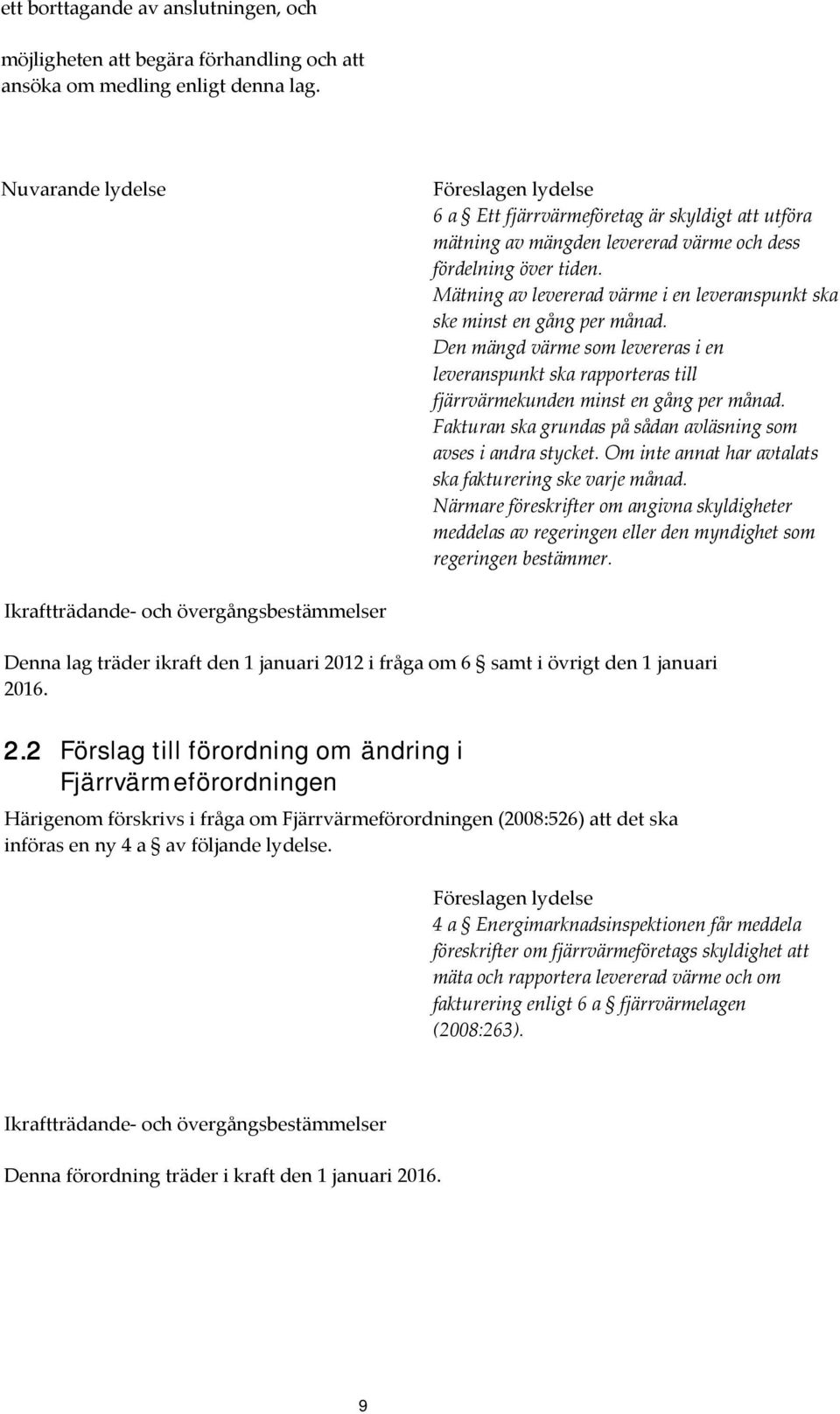 Mätning av levererad värme i en leveranspunkt ska ske minst en gång per månad. Den mängd värme som levereras i en leveranspunkt ska rapporteras till fjärrvärmekunden minst en gång per månad.