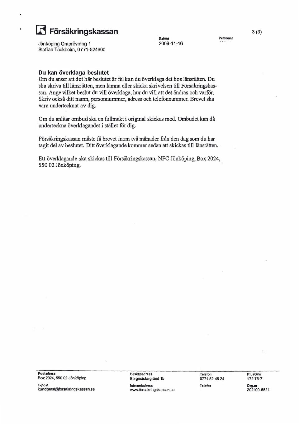 Skriv också ditt namn, personnummer, adress och telefonnummer. Brevet ska vara undertecknat av dig. Om du anlitar ombud ska en fullmakt i original skickas med.