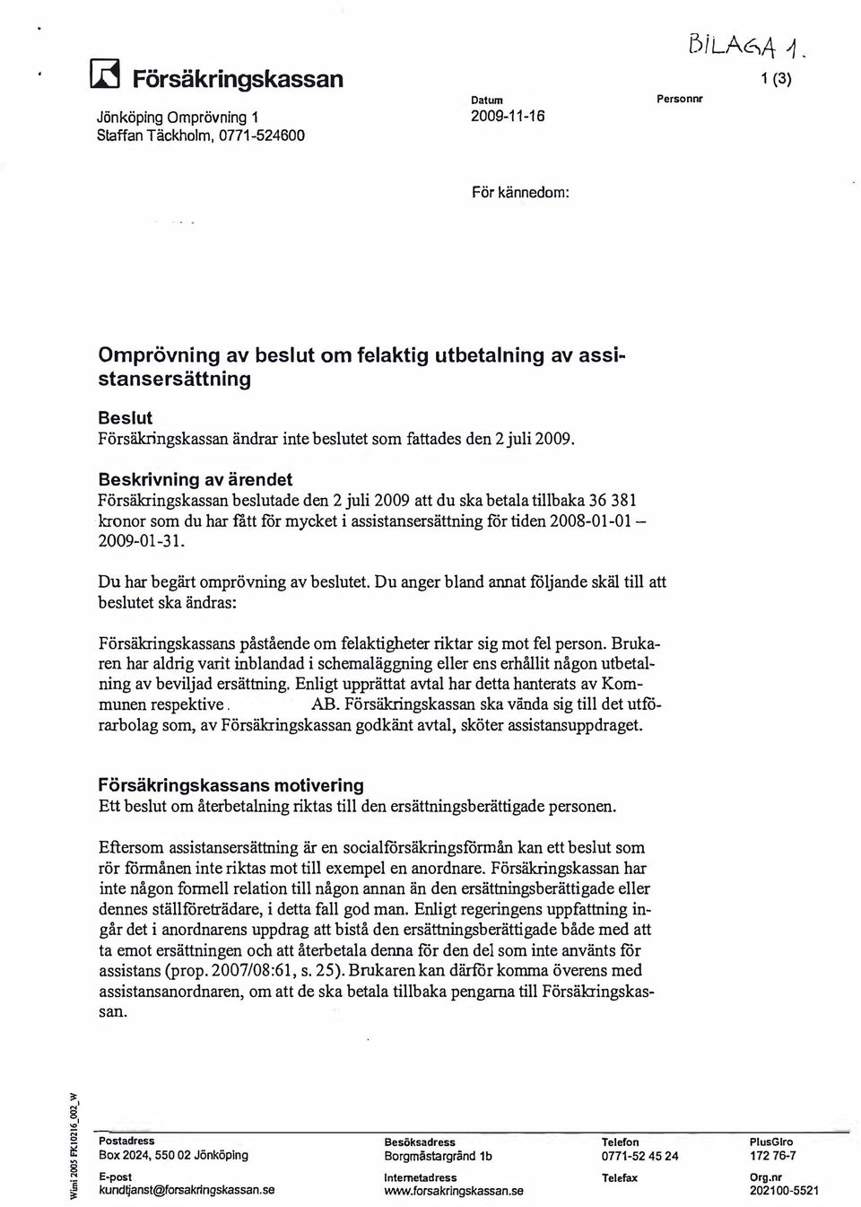 Beskrivning av ärendet Försäkringskassan beslutade den 2 juli 2009 att du ska betala tillbaka 3 6 3 81 kronor som du har fått för mycket i assistansersättning för tiden 2008-01-01-2009-01-31.