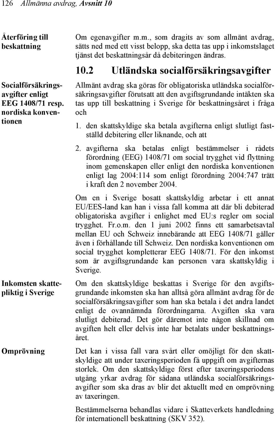 Sverige för beskattningsåret i fråga och 1. den skattskyldige ska betala avgifterna enligt slutligt fastställd debitering eller liknande, och att 2.