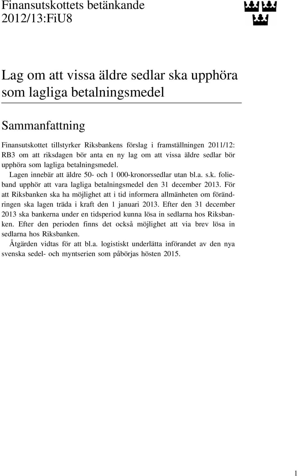 För att Riksbanken ska ha möjlighet att i tid informera allmänheten om förändringen ska lagen träda i kraft den 1 januari 2013.