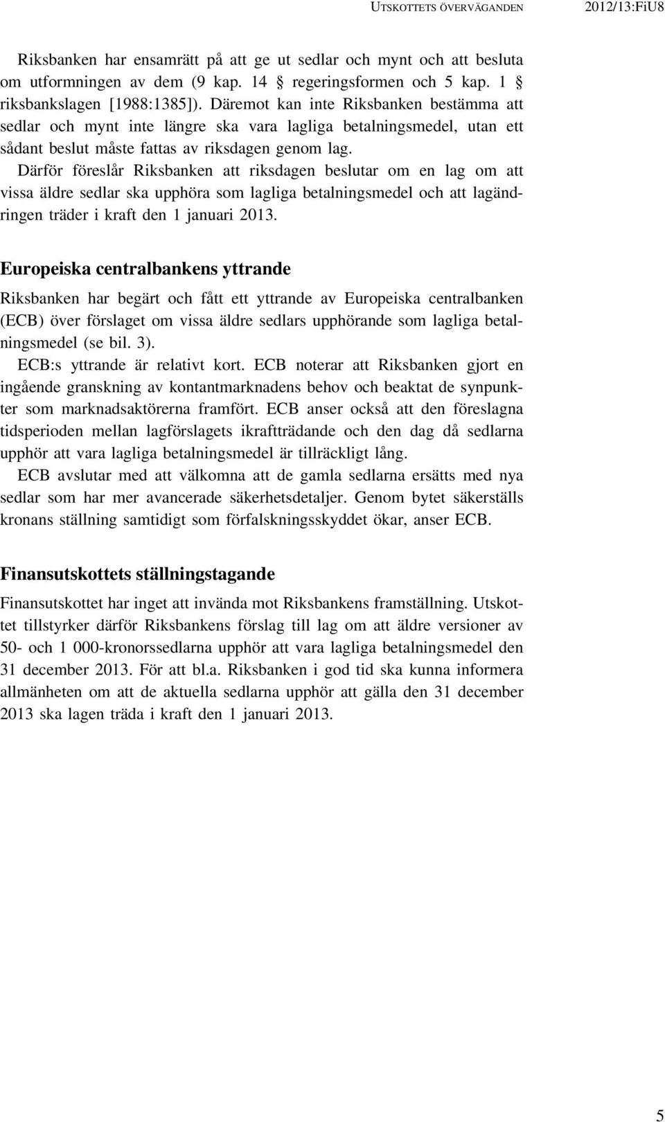 Därför föreslår Riksbanken att riksdagen beslutar om en lag om att vissa äldre sedlar ska upphöra som lagliga betalningsmedel och att lagändringen träder i kraft den 1 januari 2013.