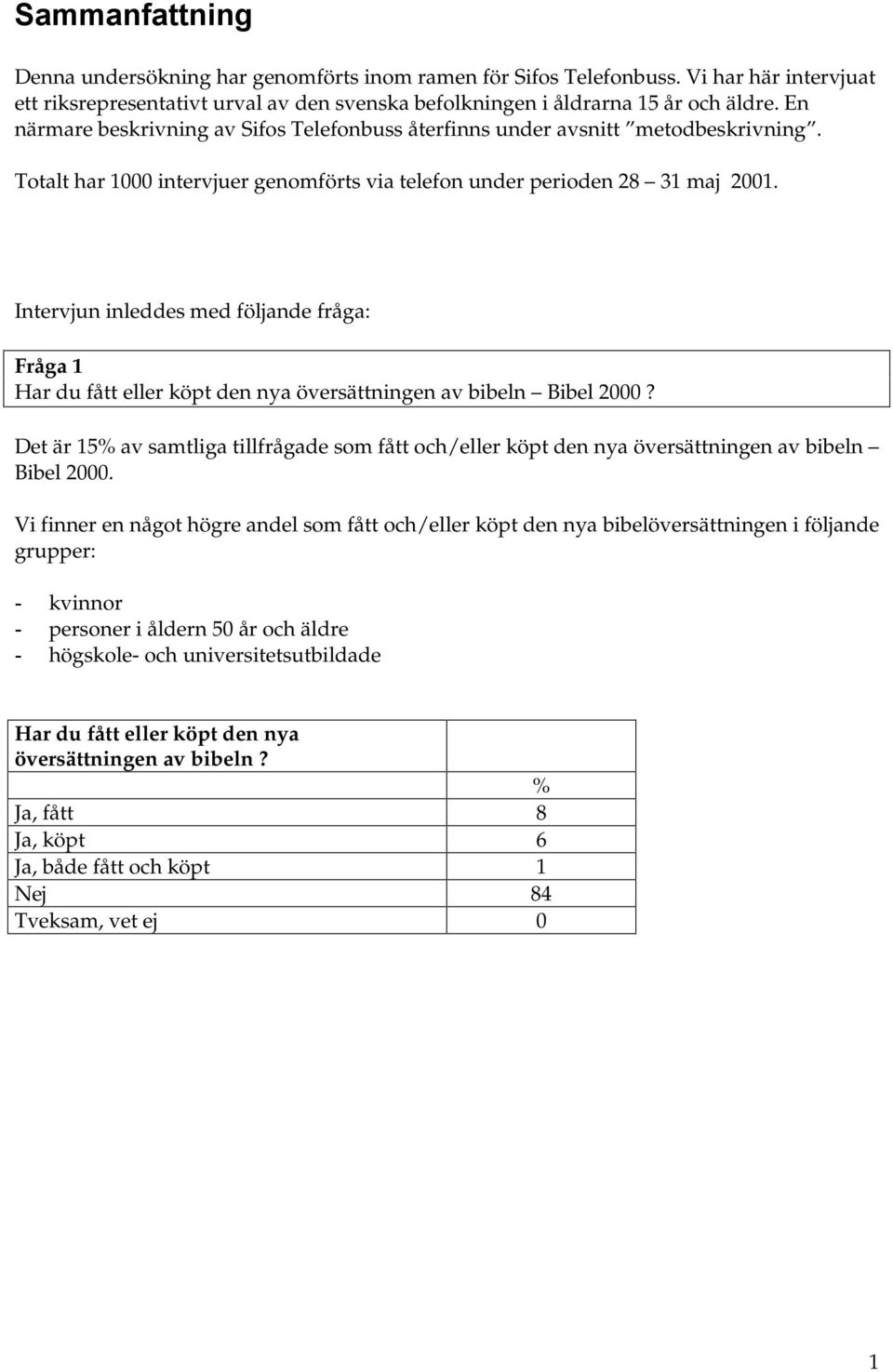 Intervjun inleddes med följande fråga: Fråga 1 Har du fått eller köpt den nya översättningen av bibeln Bibel 2000?