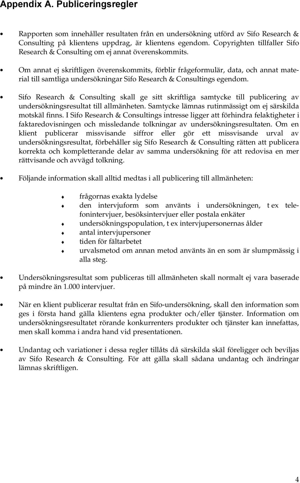 Om annat ej skriftligen överenskommits, förblir frågeformulär, data, och annat material till samtliga undersökningar Sifo Research & Consultings egendom.