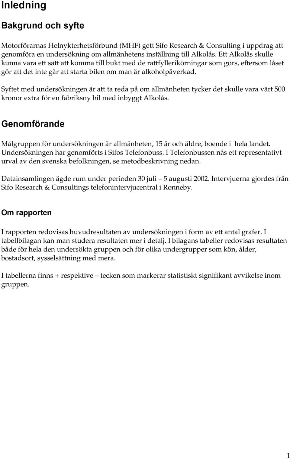 Syftet med undersökningen är att ta reda på om allmänheten tycker det skulle vara värt 500 kronor extra för en fabriksny bil med inbyggt Alkolås.