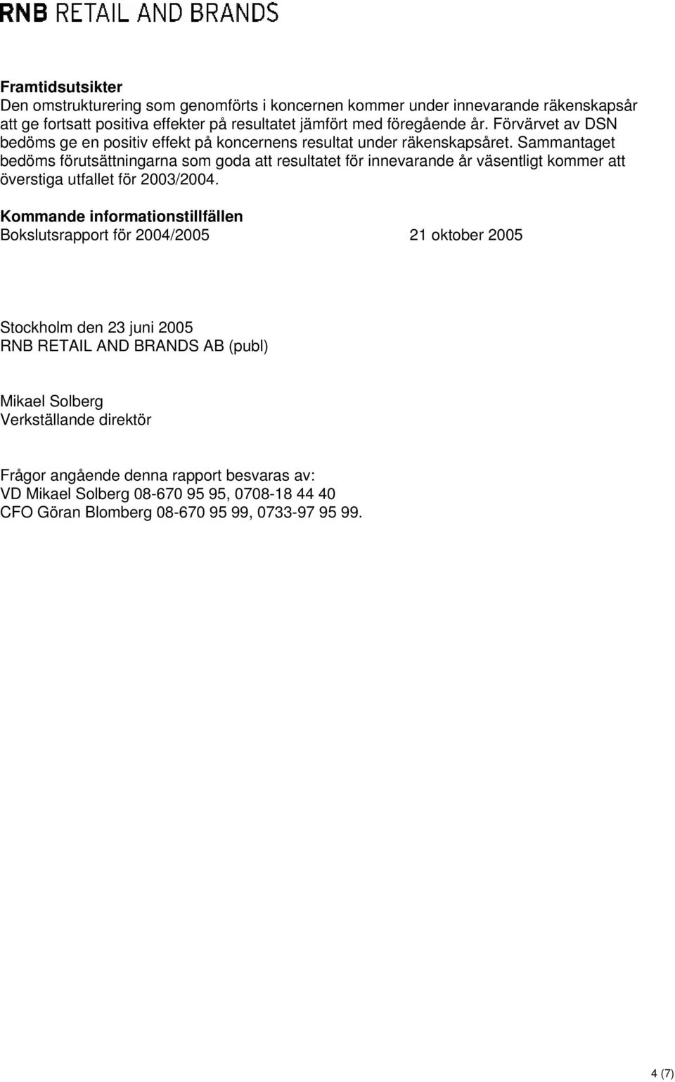 Sammantaget bedöms förutsättningarna som goda att resultatet för innevarande år väsentligt kommer att överstiga utfallet för 2003/2004.