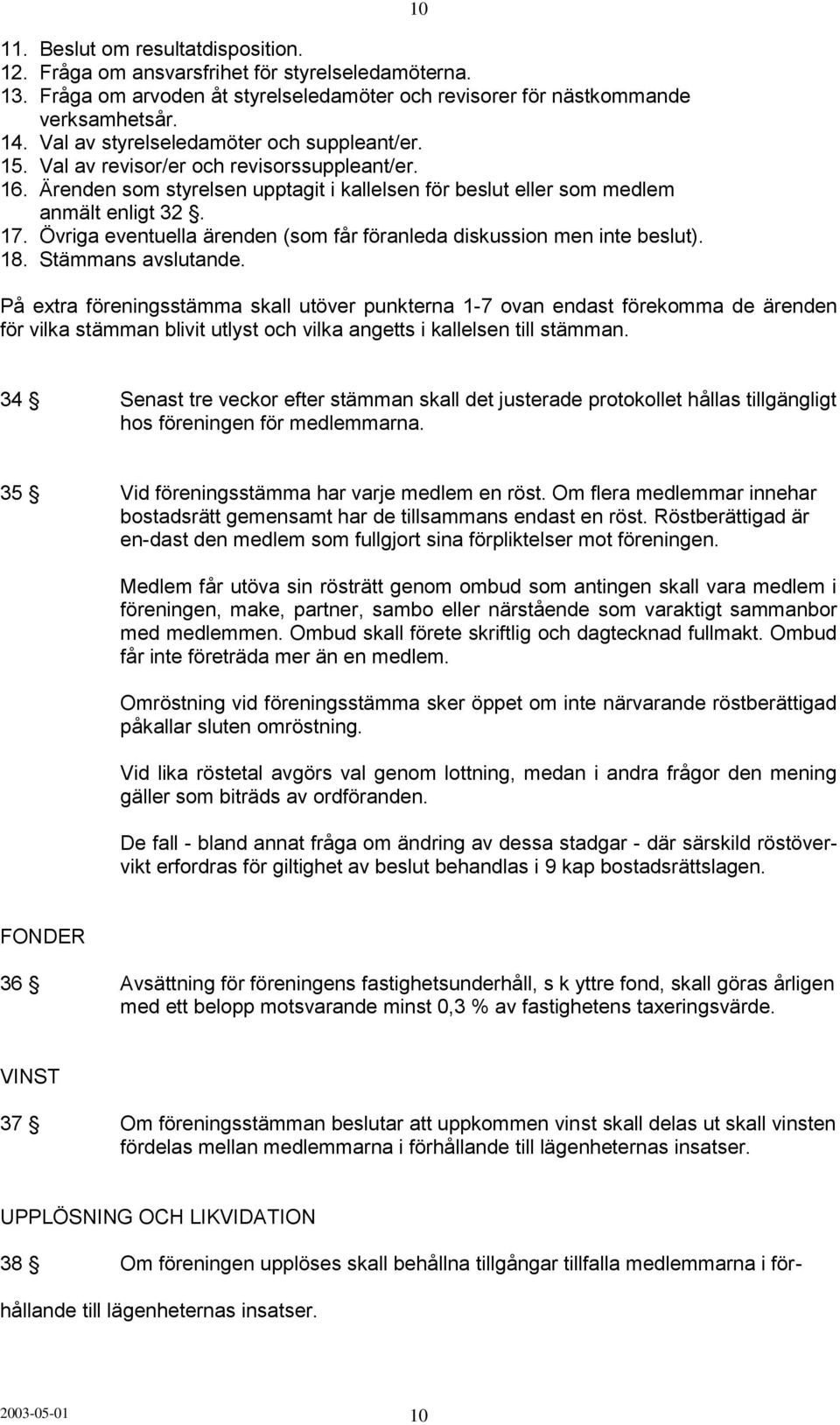 Övriga eventuella ärenden (som får föranleda diskussion men inte beslut). 18. Stämmans avslutande.