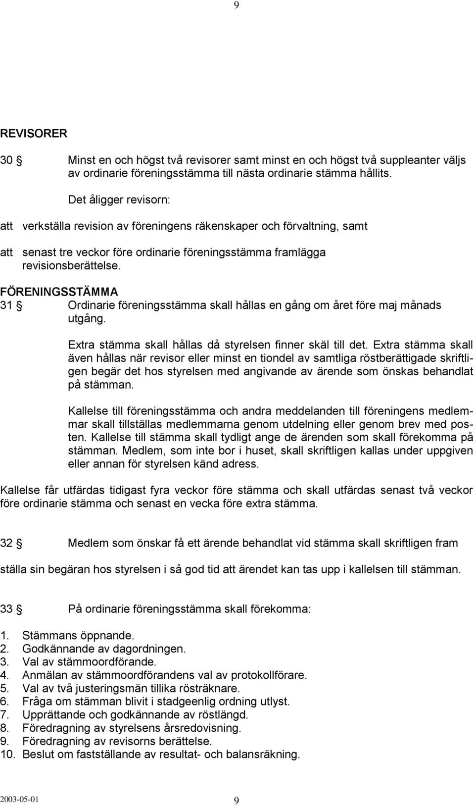 FÖRENINGSSTÄMMA 31 Ordinarie föreningsstämma skall hållas en gång om året före maj månads utgång. Extra stämma skall hållas då styrelsen finner skäl till det.