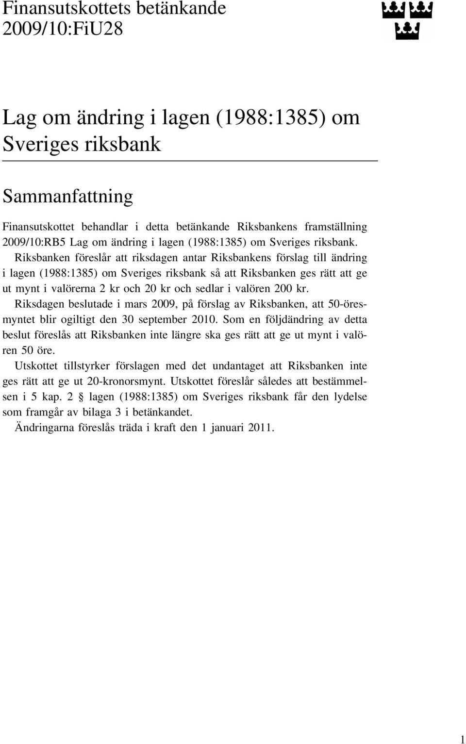 Riksbanken föreslår att riksdagen antar Riksbankens förslag till ändring i lagen (1988:1385) om Sveriges riksbank så att Riksbanken ges rätt att ge ut mynt i valörerna 2 kr och 20 kr och sedlar i