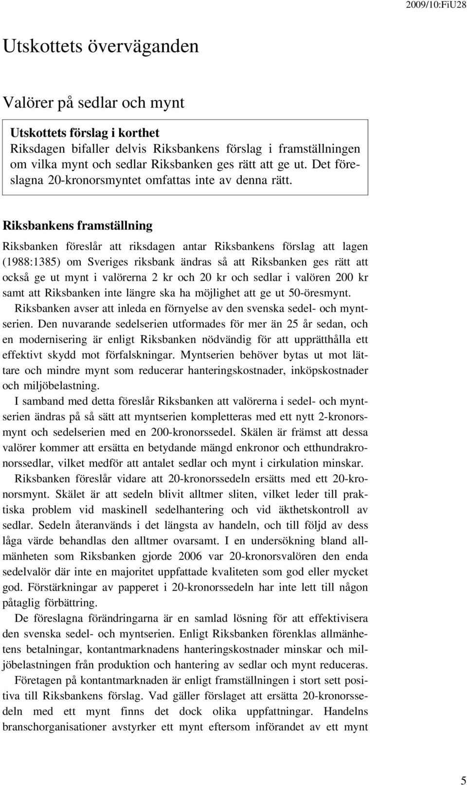 Riksbankens framställning Riksbanken föreslår att riksdagen antar Riksbankens förslag att lagen (1988:1385) om Sveriges riksbank ändras så att Riksbanken ges rätt att också ge ut mynt i valörerna 2